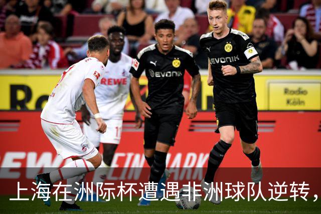 上海在洲际杯遭遇非洲球队逆转，古德温狂砍37分却难救主