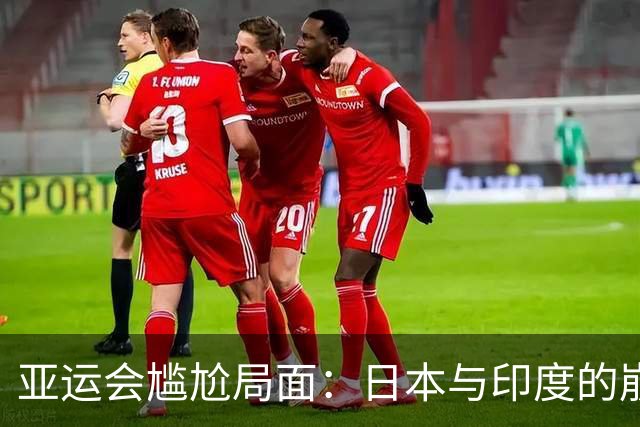 亚运会尴尬局面：日本与印度的崩溃与挣扎