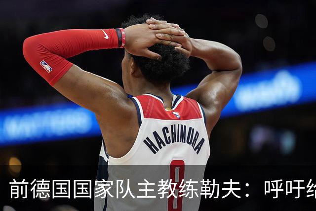 前德国国家队主教练勒夫：呼吁给予克洛普时间与空间