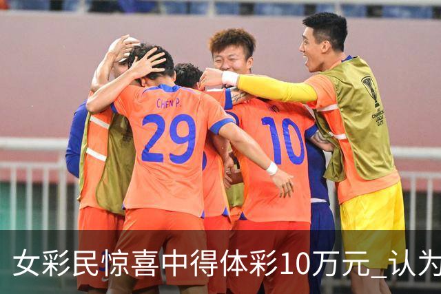 女彩民惊喜中得体彩10万元 认为初是小奖千元