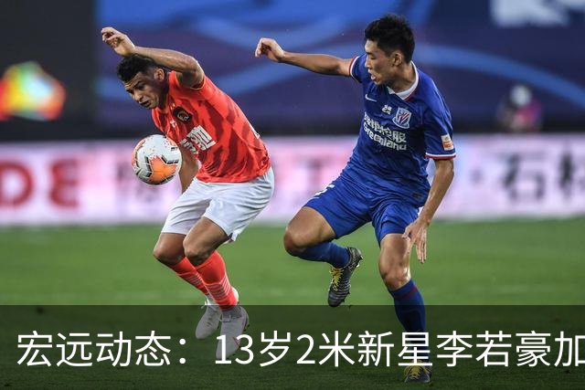宏远动态：13岁2米新星李若豪加盟，徐杰积极拓展收入