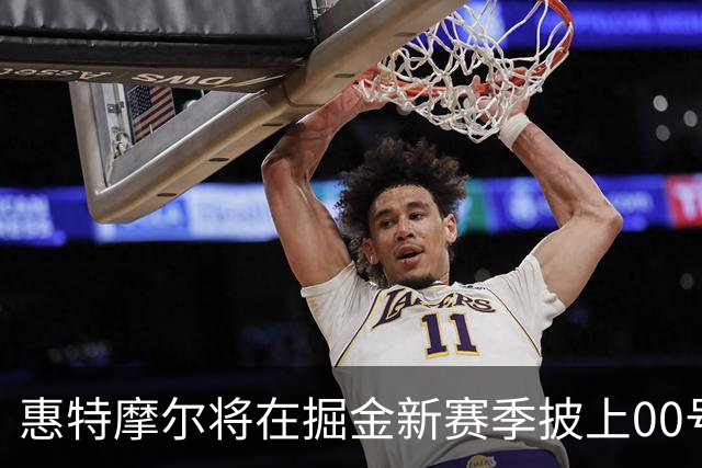 惠特摩尔将在掘金新赛季披上00号球衣