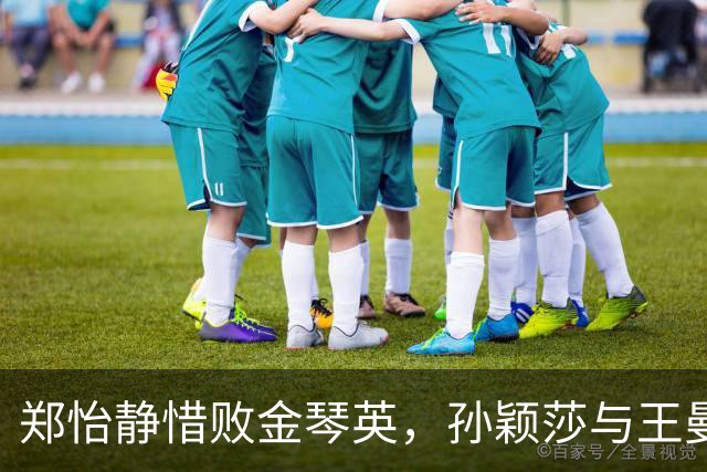 郑怡静惜败金琴英，孙颖莎与王曼昱顺利晋级16强