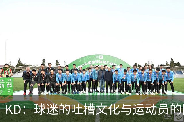 KD：球迷的吐槽文化与运动员的回击理应共存